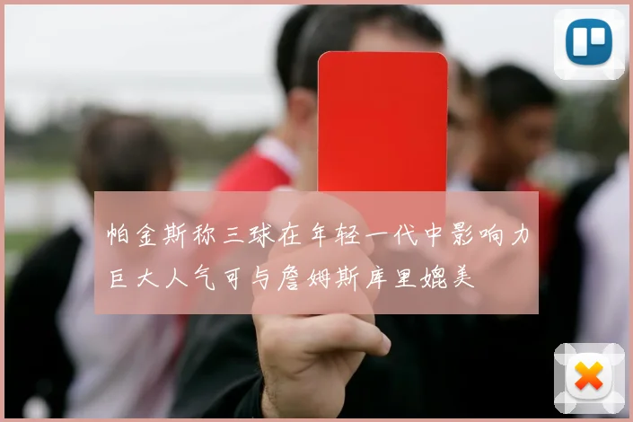 帕金斯称三球在年轻一代中影响力巨大人气可与詹姆斯库里媲美