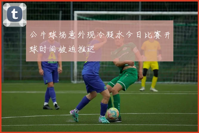 公牛球场意外现冷凝水今日比赛开球时间被迫推迟