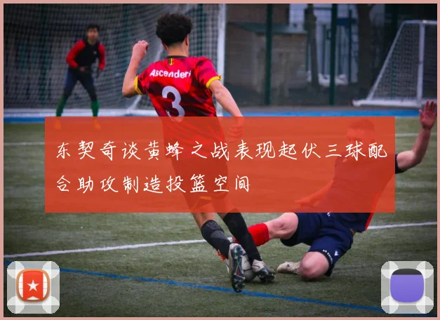 东契奇谈黄蜂之战表现起伏三球配合助攻制造投篮空间