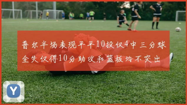 普尔半场表现平平10投仅4中三分球全失仅得10分助攻和篮板均不突出