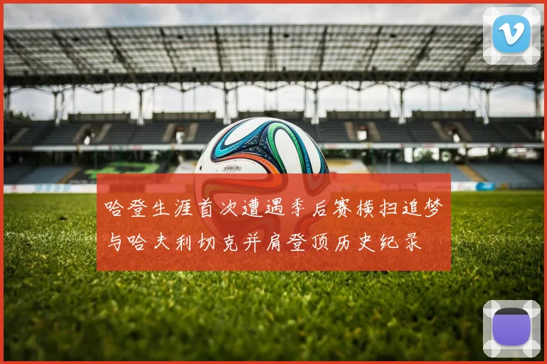 哈登生涯首次遭遇季后赛横扫追梦与哈夫利切克并肩登顶历史纪录