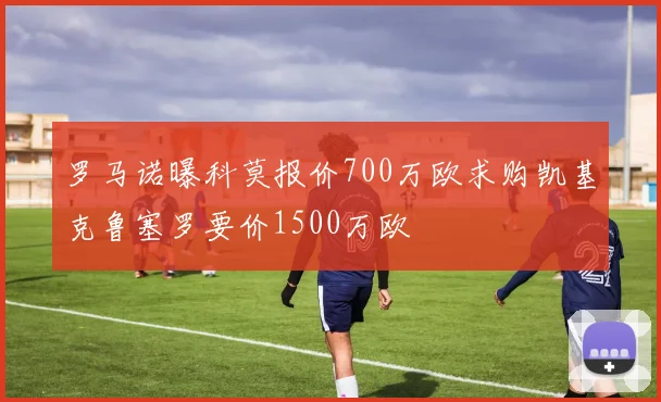 罗马诺曝科莫报价700万欧求购凯基克鲁塞罗要价1500万欧
