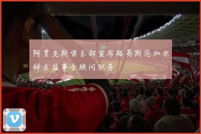 阿贾克斯俱乐部宣布路易斯范加尔辞去监事会顾问职务