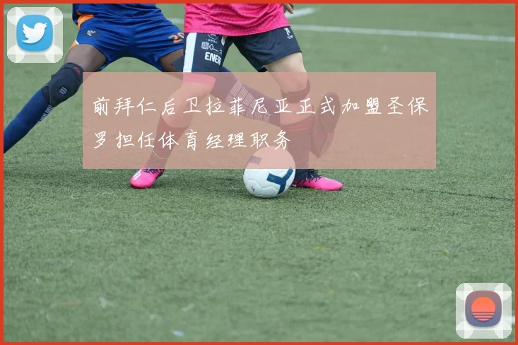 前拜仁后卫拉菲尼亚正式加盟圣保罗担任体育经理职务
