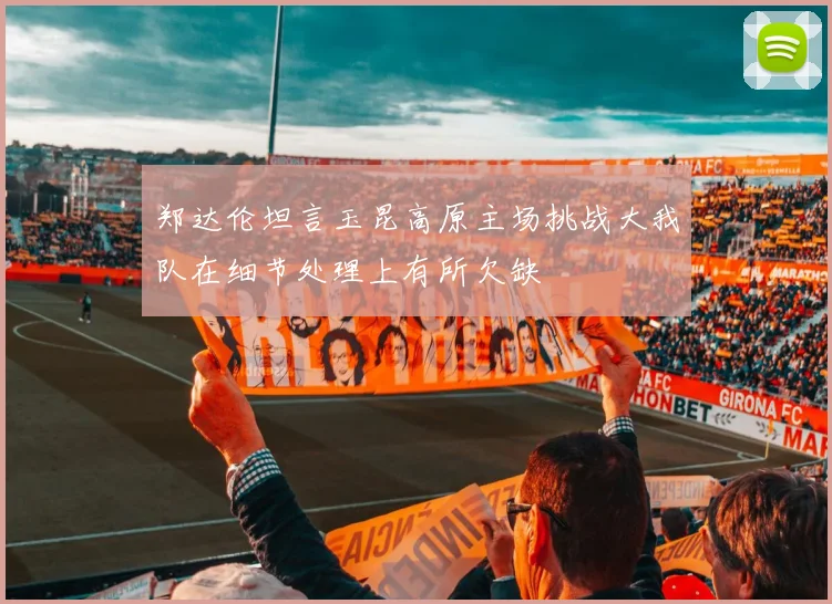 郑达伦坦言玉昆高原主场挑战大我队在细节处理上有所欠缺