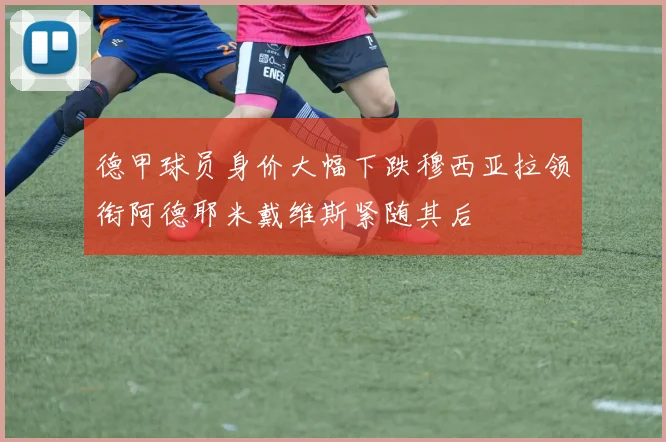 德甲球员身价大幅下跌穆西亚拉领衔阿德耶米戴维斯紧随其后