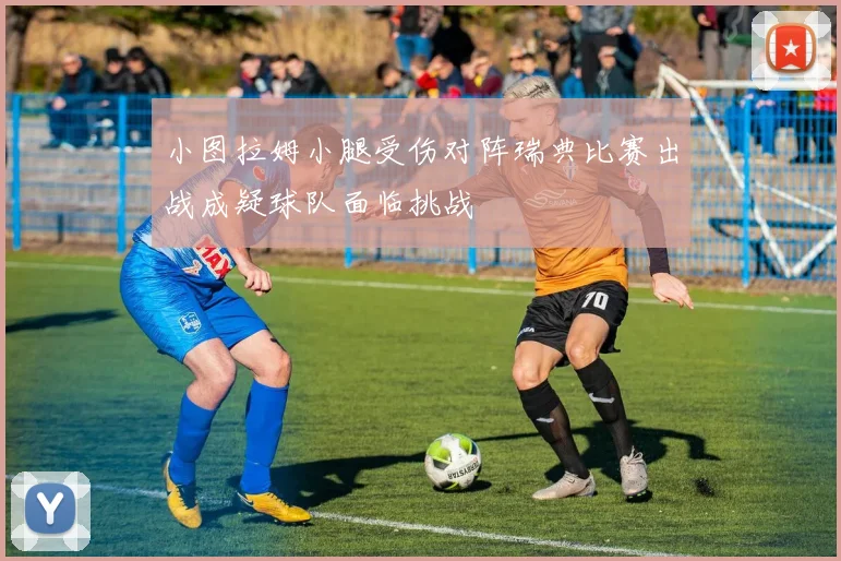 小图拉姆小腿受伤对阵瑞典比赛出战成疑球队面临挑战